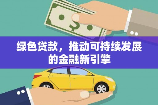 云龙绿色贷款，推动可持续发展的金融新引擎