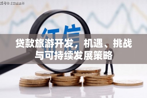 云龙贷款旅游开发，机遇、挑战与可持续发展策略
