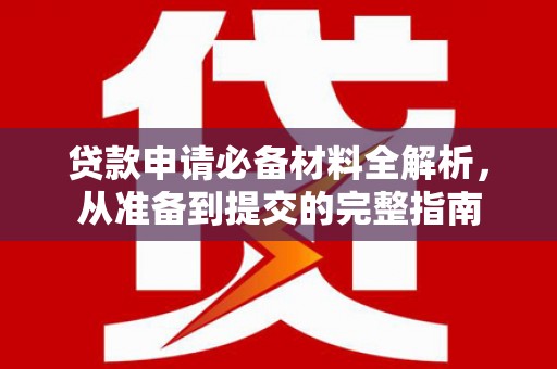 云龙贷款申请必备材料全解析，从准备到提交的完整指南