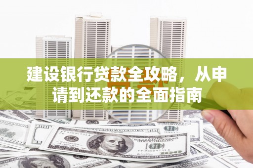 云龙建设银行贷款全攻略，从申请到还款的全面指南