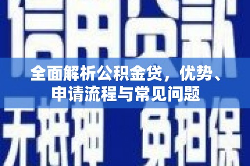 云龙全面解析公积金贷，优势、申请流程与常见问题