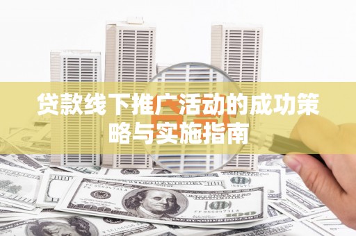 云龙贷款线下推广活动的成功策略与实施指南