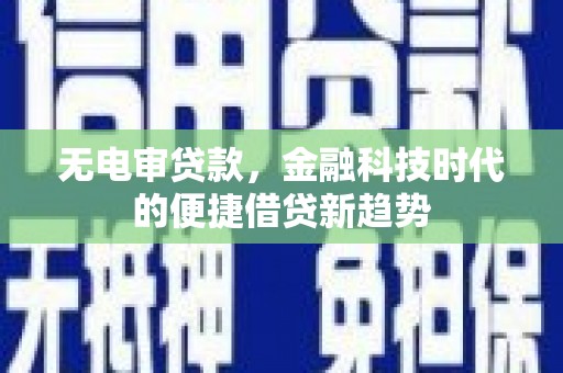 云龙无电审贷款，金融科技时代的便捷借贷新趋势