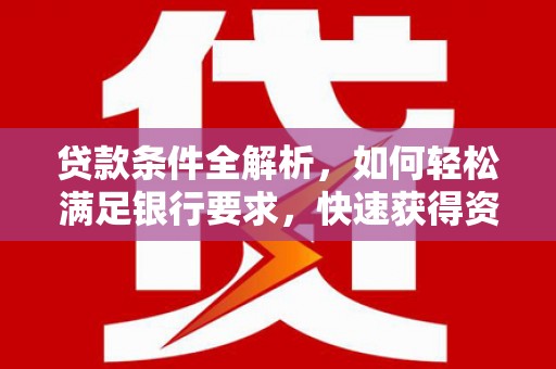 云龙贷款条件全解析，如何轻松满足银行要求，快速获得资金支持