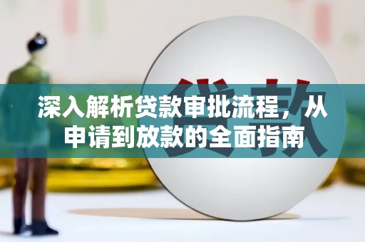 云龙深入解析贷款审批流程，从申请到放款的全面指南
