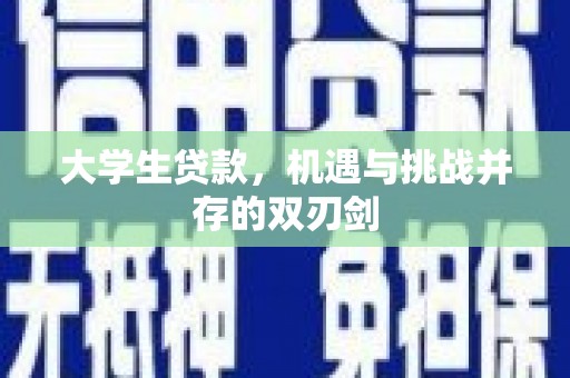 云龙大学生贷款，机遇与挑战并存的双刃剑