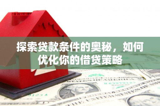 云龙探索贷款条件的奥秘，如何优化你的借贷策略