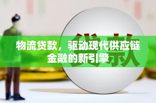 云龙物流贷款，驱动现代供应链金融的新引擎