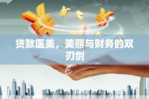云龙贷款医美，美丽与财务的双刃剑