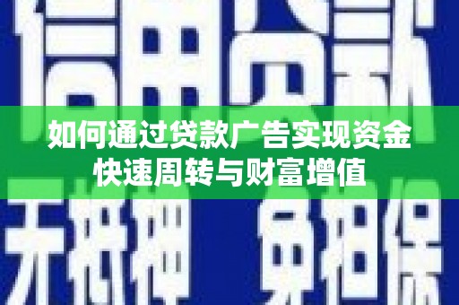 云龙如何通过贷款广告实现资金快速周转与财富增值