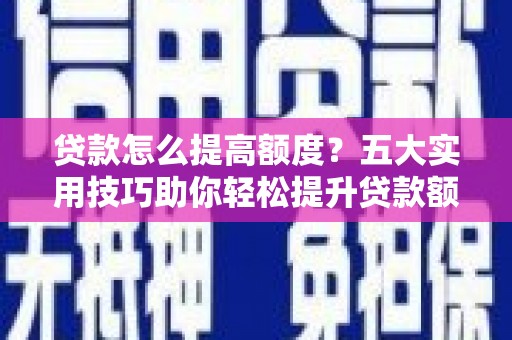 云龙贷款怎么提高额度？五大实用技巧助你轻松提升贷款额度