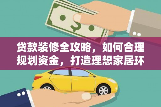 云龙贷款装修全攻略，如何合理规划资金，打造理想家居环境