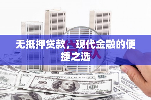 云龙无抵押贷款，现代金融的便捷之选