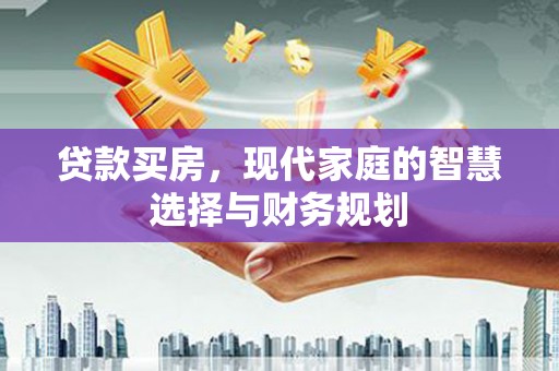 云龙贷款买房，现代家庭的智慧选择与财务规划