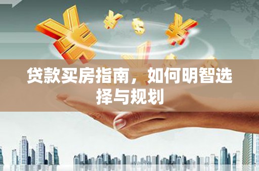 云龙贷款买房指南，如何明智选择与规划