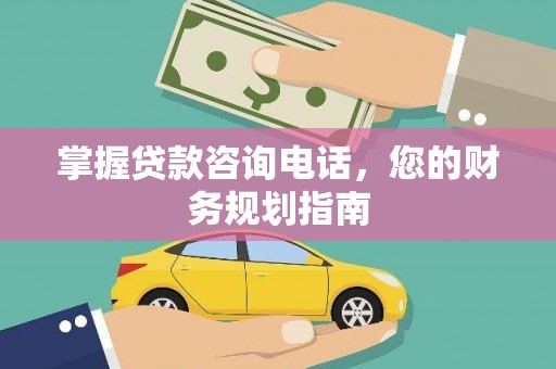 云龙掌握贷款咨询电话，您的财务规划指南
