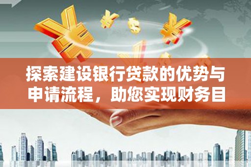 云龙探索建设银行贷款的优势与申请流程，助您实现财务目标