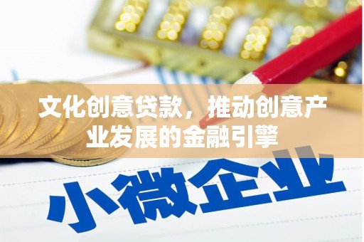 云龙文化创意贷款，推动创意产业发展的金融引擎