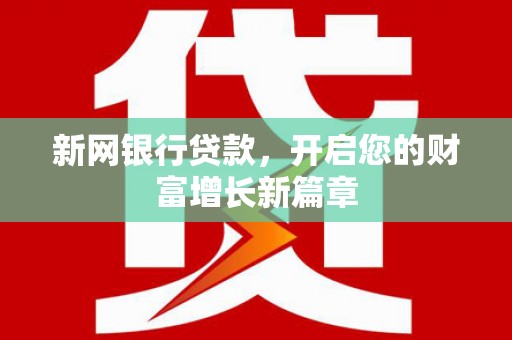 云龙新网银行贷款，开启您的财富增长新篇章