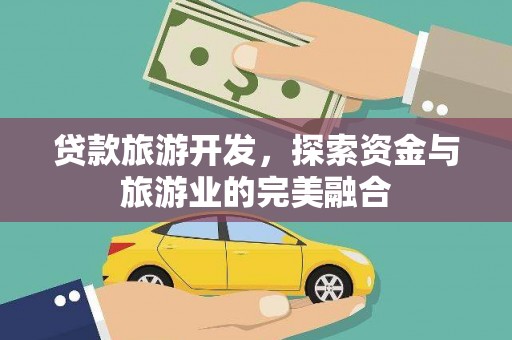 云龙贷款旅游开发，探索资金与旅游业的完美融合