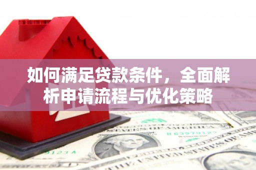 云龙如何满足贷款条件，全面解析申请流程与优化策略