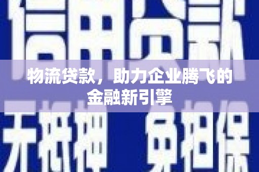 云龙物流贷款，助力企业腾飞的金融新引擎