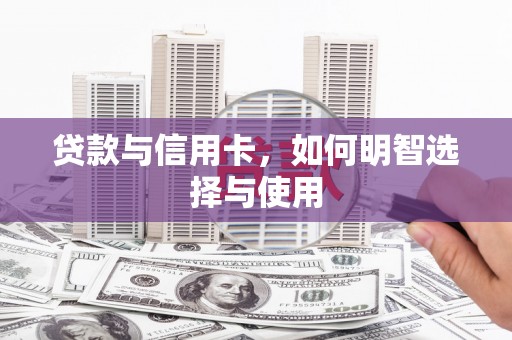 云龙贷款与信用卡，如何明智选择与使用