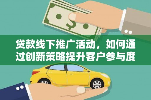 云龙贷款线下推广活动，如何通过创新策略提升客户参与度