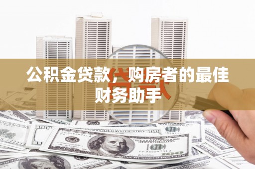 云龙公积金贷款，购房者的最佳财务助手