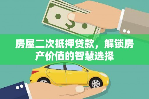 云龙房屋二次抵押贷款，解锁房产价值的智慧选择