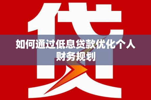 云龙如何通过低息贷款优化个人财务规划