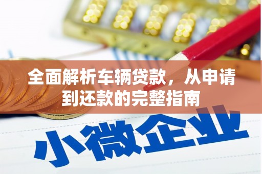 云龙全面解析车辆贷款，从申请到还款的完整指南