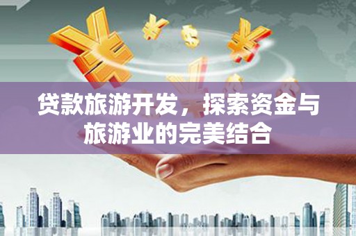 云龙贷款旅游开发，探索资金与旅游业的完美结合