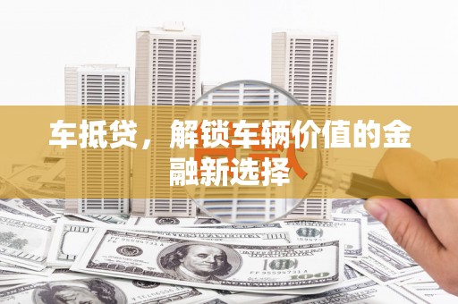 云龙车抵贷，解锁车辆价值的金融新选择