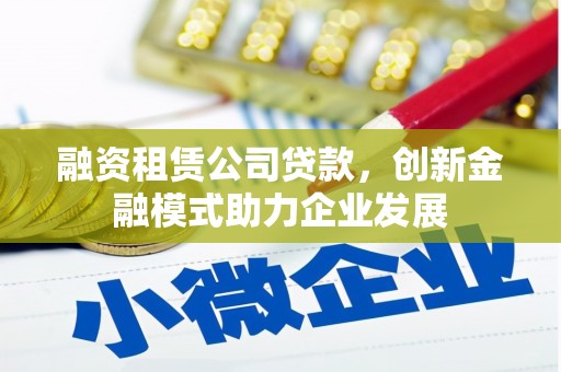 云龙融资租赁公司贷款，创新金融模式助力企业发展