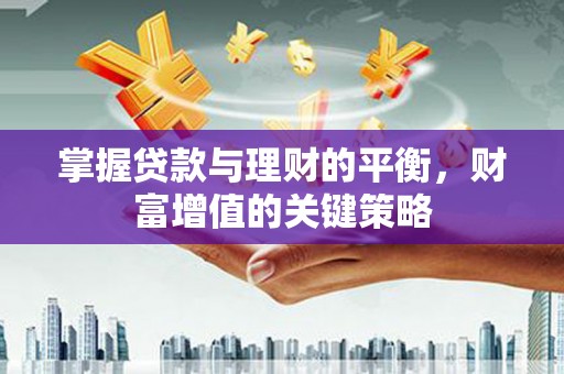 云龙掌握贷款与理财的平衡，财富增值的关键策略
