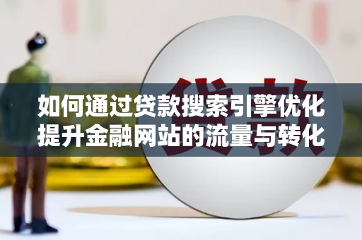 云龙如何通过贷款搜索引擎优化提升金融网站的流量与转化率
