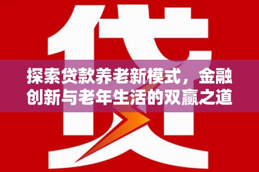 云龙探索贷款养老新模式，金融创新与老年生活的双赢之道