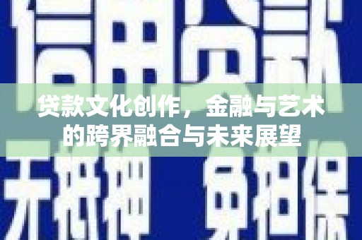 云龙贷款文化创作，金融与艺术的跨界融合与未来展望