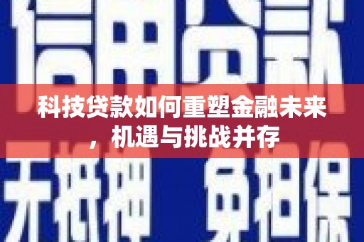 云龙科技贷款如何重塑金融未来，机遇与挑战并存