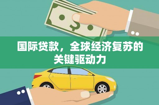 云龙国际贷款，全球经济复苏的关键驱动力