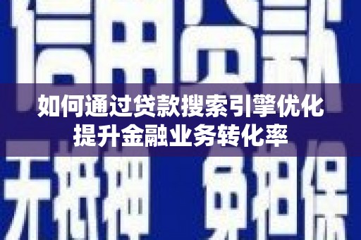 云龙如何通过贷款搜索引擎优化提升金融业务转化率