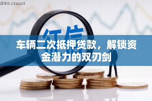 云龙车辆二次抵押贷款，解锁资金潜力的双刃剑