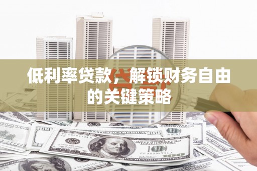 云龙低利率贷款，解锁财务自由的关键策略