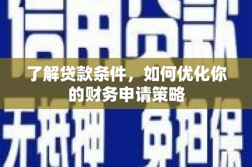 云龙了解贷款条件，如何优化你的财务申请策略