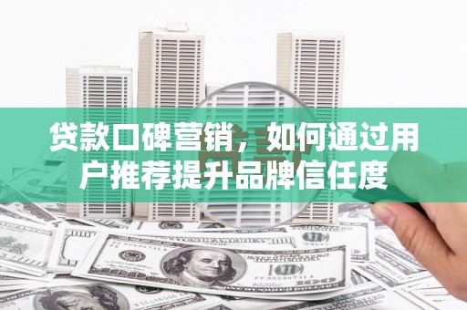 云龙贷款口碑营销，如何通过用户推荐提升品牌信任度