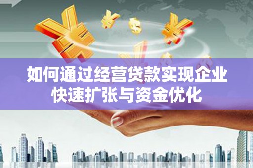 云龙如何通过经营贷款实现企业快速扩张与资金优化