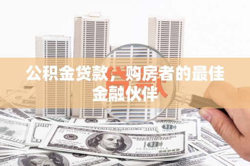 云龙公积金贷款，购房者的最佳金融伙伴