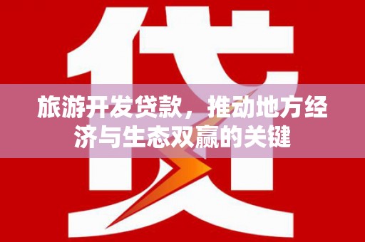 云龙旅游开发贷款，推动地方经济与生态双赢的关键