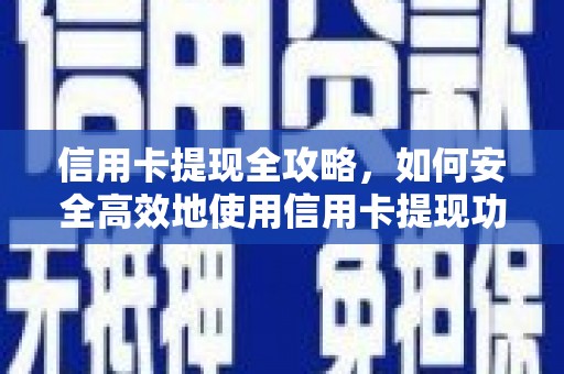 云龙信用卡提现全攻略，如何安全高效地使用信用卡提现功能